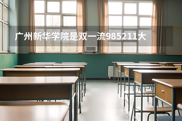 广州新华学院是双一流/985/211大学吗?历年分数线汇总