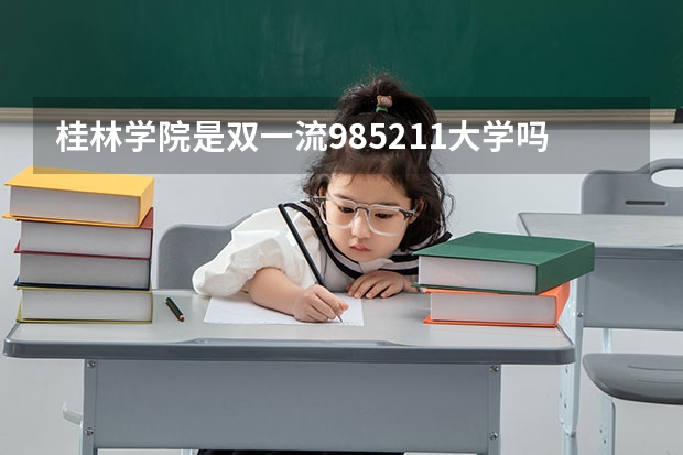 桂林学院是双一流/985/211大学吗?历年分数线汇总