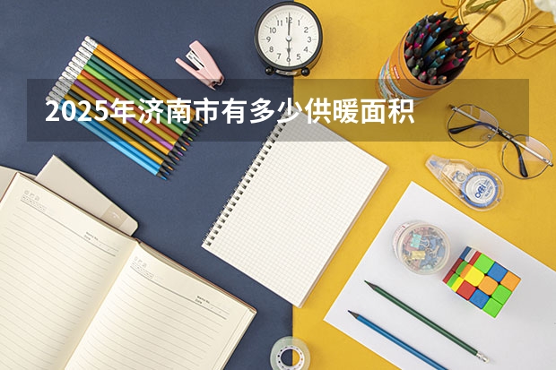 2025年济南市有多少供暖面积