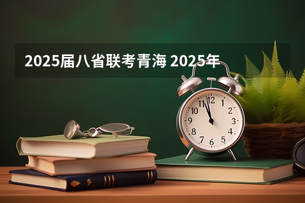 2025届八省联考青海 2025年八省联考是哪八省