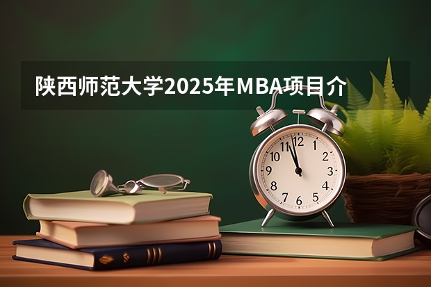 陕西师范大学2025年MBA项目介绍 备考全规划 浙江工业大学2025年MBA招生简章 备考全规划