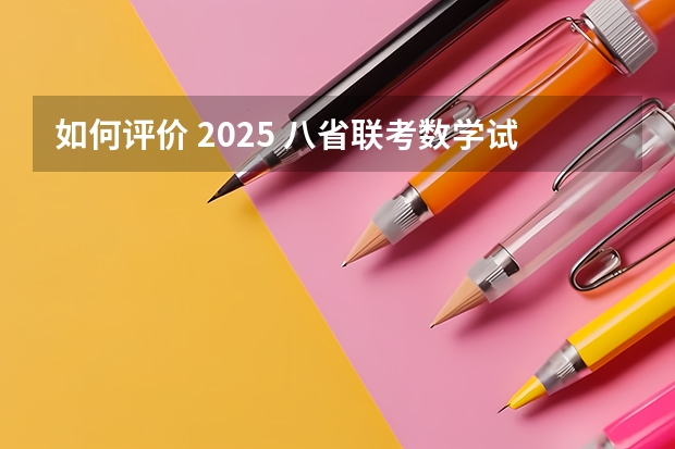 如何评价 2025 八省联考数学试卷?