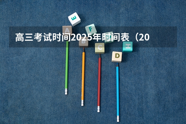 高三考试时间2025年时间表（2025年高考全年大事记！北京准高三考生家长必看！）