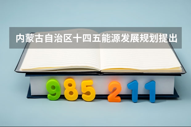 内蒙古自治区十四五能源发展规划提出到2025年全区绿青年生产能力达到多少万吨