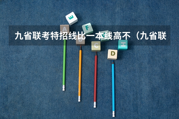九省联考特招线比一本线高不（九省联考考啥）