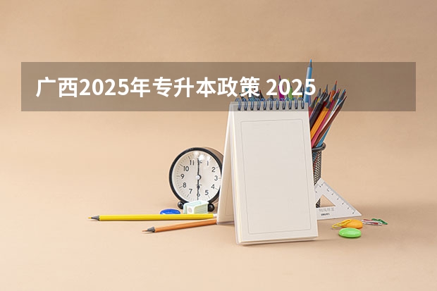 广西2025年专升本政策 2025年广西专升本将考试招生公开征求意见 考试时间暂定为4月份
