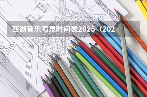 西湖音乐喷泉时间表2025（2025西湖音乐喷泉表演时间）