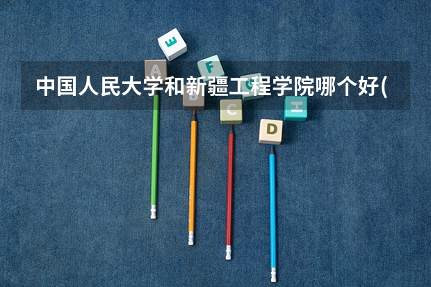 中国人民大学和新疆工程学院哪个好(近三年分数线一览)