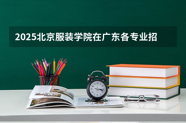 2025北京服装学院在广东各专业招生人数汇总