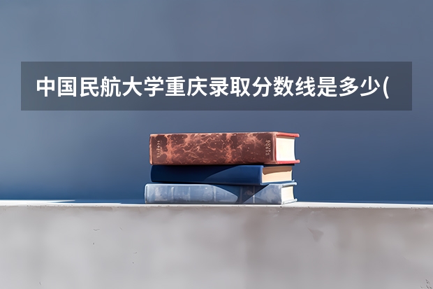 中国民航大学重庆录取分数线是多少(2024招生人数参考)
