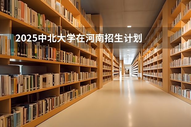 2025中北大学在河南招生计划