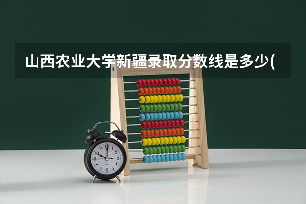 山西农业大学新疆录取分数线是多少(2024招生人数参考)