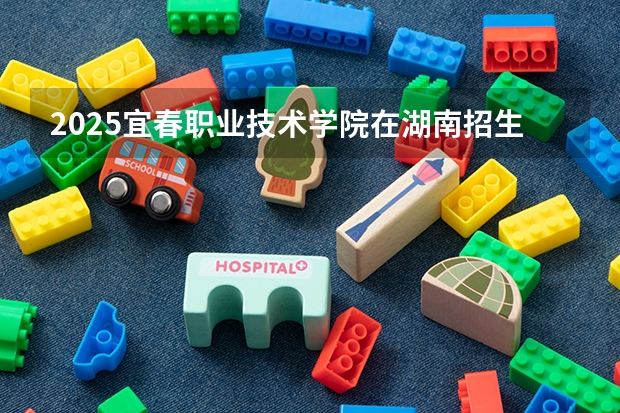 2025宜春职业技术学院在湖南招生计划