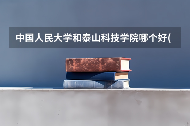 中国人民大学和泰山科技学院哪个好(近三年分数线一览)