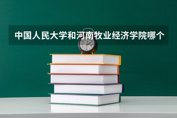中国人民大学和河南牧业经济学院哪个好(近三年分数线一览)