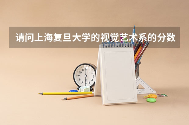 请问上海复旦大学的视觉艺术系的分数线要求高吗