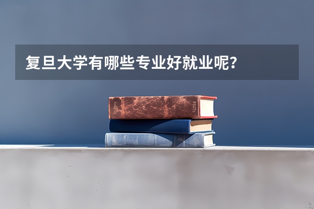 复旦大学有哪些专业好就业呢？
