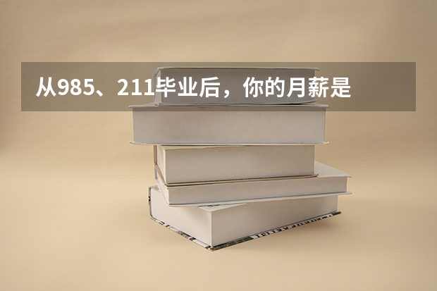 从985、211毕业后，你的月薪是多少？